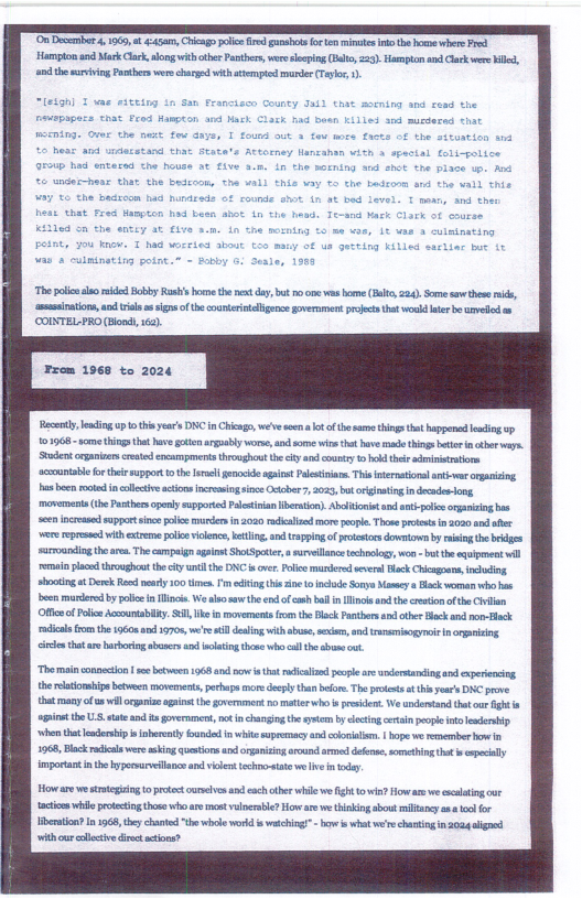 On Docerber 4, 1965, 451, Chicag e ) gunshots o e inues ek the b whereFred Hampion and MarkCla, long i ober Pathers,ver e (o, 23, Harmpin o Clek e i, anth rting Protherswers charged withstemped uder (e, . e polc e ekl oy Rash’s o the et dy, bt o v b (224, S s thee e ‘msinations, nd vl s sgn f e counerntelgnce overment prjct et vould e e el (COINTEL PRO (Bond 162, Recenly,ladin up o thi yr’s DIC i Chicag, e st of s things i hppenad i o 101968 - e thing that v gt argaalyvorse, s wiethethave de things bt i ther . St ornien cresed ncampments roughou he cy a counry o ok thei admiistatior acountabefo thel uppor 1 th e eocide agint Pelestiniane. This teratonlat-vercrganisig s ben moted i lectiveactons ncring i Ocober 7, 2023, bt rginatin ndecdes-Jong, movemests (e Pasthers opnly spportedPlestinan berton). bt and ant polis o bs e nceasd spport since e s n 80 rdicalied more pocple.The prtets o 200 0 e ere represed with et police vicknce, ktling,and rapingof prtestors dowown by i he bidges suroandin th ara The campaig ageiast ShotSpoce, survellanestechoolgy wo - bt e equipment wil emai placd thoughntthe ity il the DNC s v, ol murdered wvere lock Cicagosn, roding Shting t Derek Re nearly 100 . ’ eiin s s 0 e Sonya ey o lck ornan who b e marderd by ol i We lo s th end of csh il i ol and the rsto f the il Offcof oo Accountbilty. S, ks n rovement o the ok Paters o e Hock nd o Hack il o the 19608 o 19705, we’r i dealin vithabuse, e, an s b gt e that ar arbering abers sl those el he b . Thermainconnecton ! e btween 1968 e e i tht rdicalied e o derstain nd cxpericcin. the relationsips between memmerts, perbps moredecly than belor.The protets i this ea’ DNC prove thatmany o s il oganiae it hegovrnnt o matter who s presden. e undentand that ut gt s pintthe .S statean i goverment ot inchagingthe sy b ot i pople o ‘hthe lederbip i nhrently Gonded s white spreacy and coloialim. | hope we remmber owin 1968, lck il vere skin questions a oganisin rnd s deene, scting Ut cpecilly importantinthe yporarveilanc and violenstechmo-ttewe v oy Hone ae e srtepin oprotect sl v sod achcter il we gt 0 How e we et ot tacticn il prodectingthose o are et vulerae?Hov are e thinking sbost ifancy o o o bertion?In 1968, they chated e wele word s wating”- i what weir hantingin 2034 g it o v divect actions?
